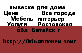 вывеска для дома › Цена ­ 3 500 - Все города Мебель, интерьер » Услуги   . Ростовская обл.,Батайск г.